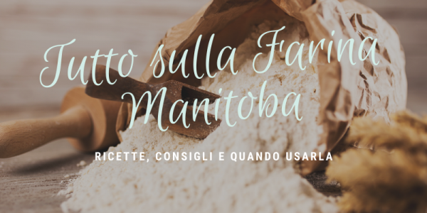 Tutto sulla farina Manitoba