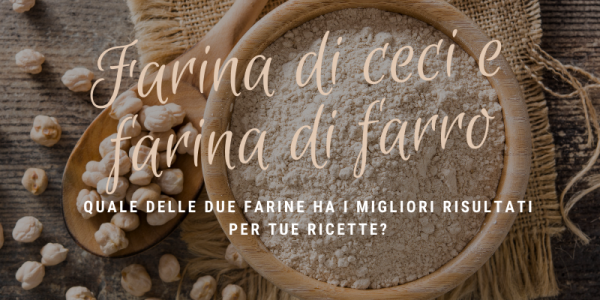 Farina di ceci e farina di farro: quando usarle